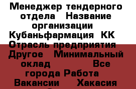 Менеджер тендерного отдела › Название организации ­ Кубаньфармация, КК › Отрасль предприятия ­ Другое › Минимальный оклад ­ 25 000 - Все города Работа » Вакансии   . Хакасия респ.,Саяногорск г.